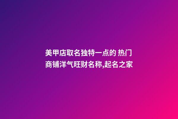 美甲店取名独特一点的 热门商铺洋气旺财名称,起名之家